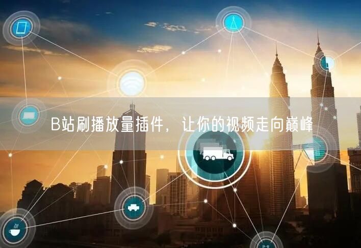 B站刷播放量插件，让你的视频走向巅峰