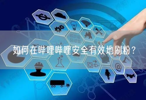如何在哔哩哔哩安全有效地刷粉？