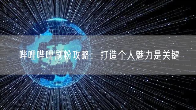 哔哩哔哩刷粉攻略：打造个人魅力是关键