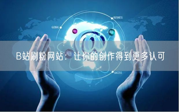 B站刷粉网站：让你的创作得到更多认可