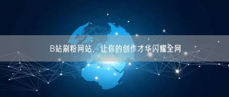B站刷粉网站，让你的创作才华闪耀全网