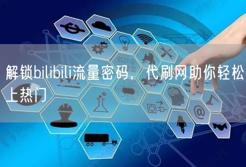 解锁bilibili流量密码，代刷网助你轻松上热门