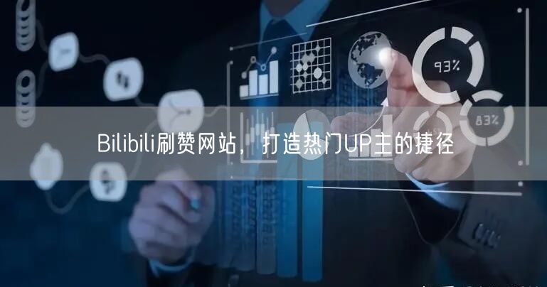 Bilibili刷赞网站，打造热门UP主的捷径