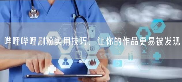 哔哩哔哩刷粉实用技巧，让你的作品更易被发现