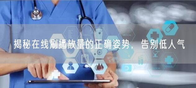 揭秘在线刷播放量的正确姿势，告别低人气