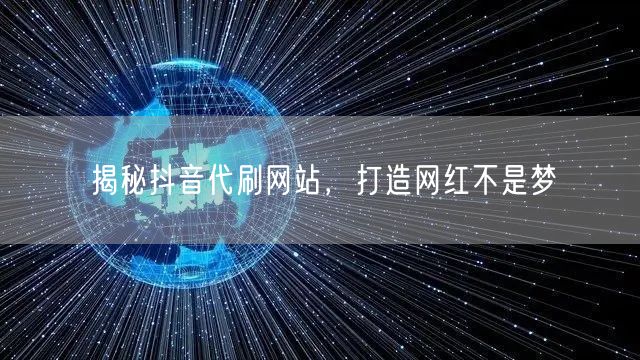 揭秘抖音代刷网站，打造网红不是梦