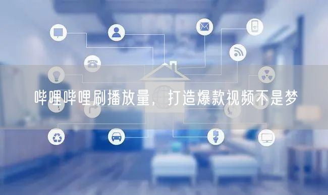 哔哩哔哩刷播放量，打造爆款视频不是梦