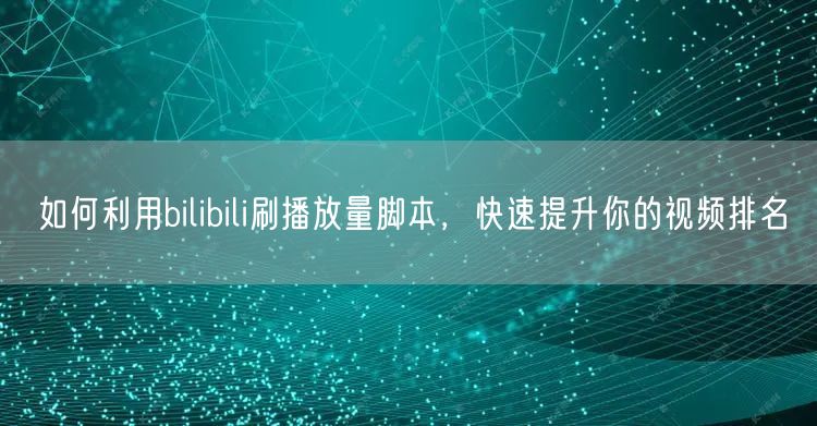 如何利用bilibili刷播放量脚本，快速提升你的视频排名