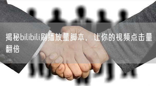 揭秘bilibili刷播放量脚本，让你的视频点击量翻倍