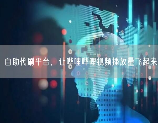自助代刷平台，让哔哩哔哩视频播放量飞起来