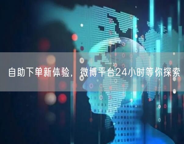 自助下单新体验，微博平台24小时等你探索