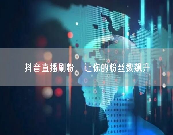抖音直播刷粉，让你的粉丝数飙升