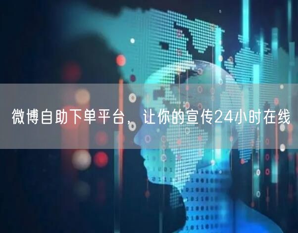 微博自助下单平台，让你的宣传24小时在线