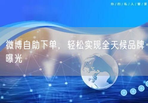 微博自助下单，轻松实现全天候品牌曝光