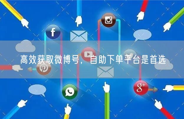 高效获取微博号，自助下单平台是首选