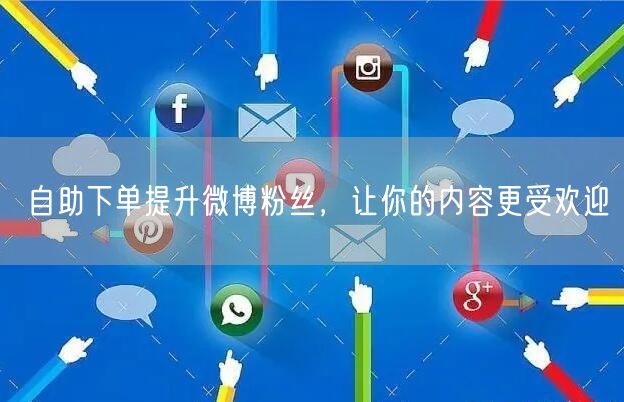自助下单提升微博粉丝，让你的内容更受欢迎