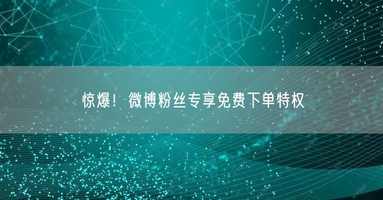 惊爆！微博粉丝专享免费下单特权