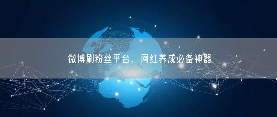 微博刷粉丝平台，网红养成必备神器