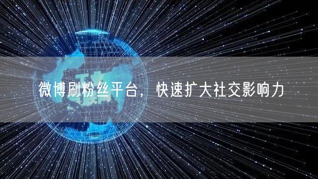 微博刷粉丝平台，快速扩大社交影响力