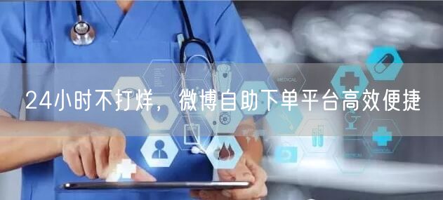 24小时不打烊，微博自助下单平台高效便捷