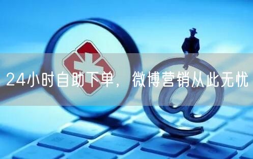 24小时自助下单，微博营销从此无忧
