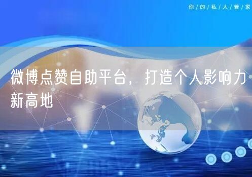 微博点赞自助平台，打造个人影响力新高地