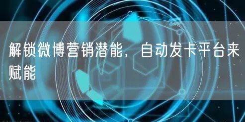 解锁微博营销潜能，自动发卡平台来赋能