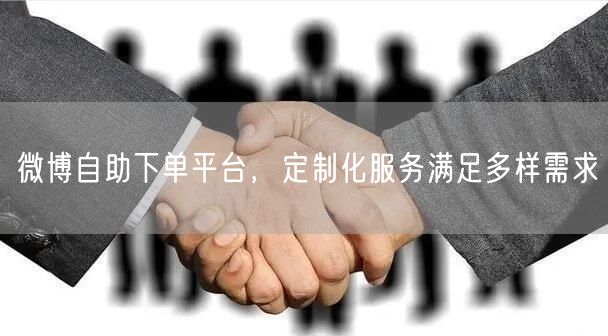 微博自助下单平台，定制化服务满足多样需求