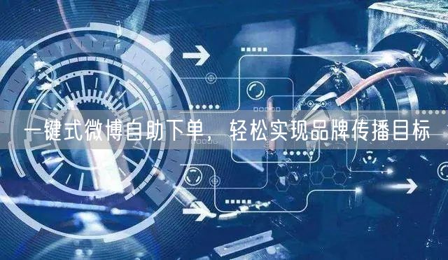 一键式微博自助下单，轻松实现品牌传播目标