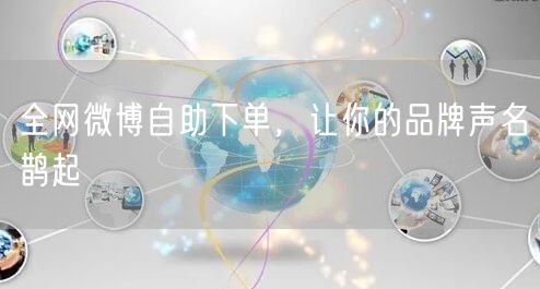 全网微博自助下单，让你的品牌声名鹊起