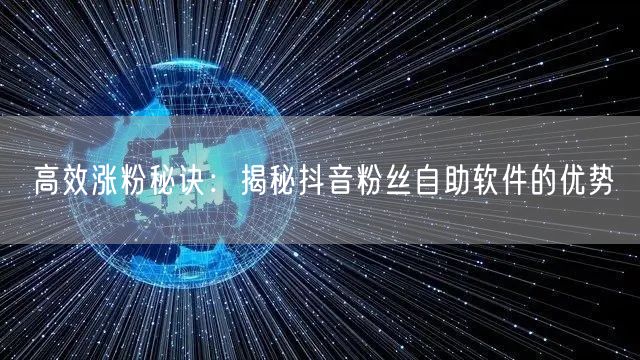 高效涨粉秘诀：揭秘抖音粉丝自助软件的优势