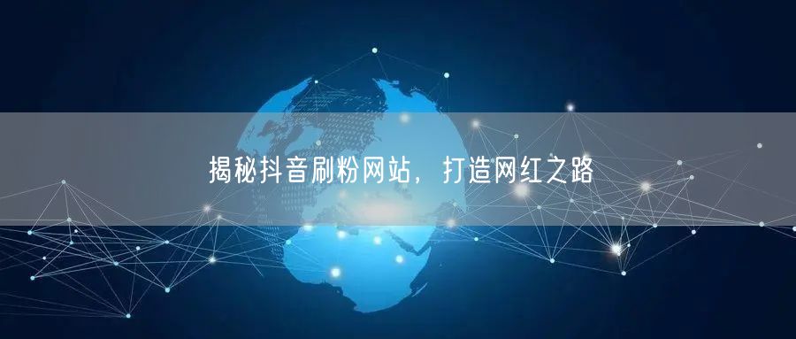 揭秘抖音刷粉网站，打造网红之路