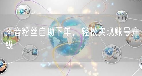 抖音粉丝自助下单，轻松实现账号升级