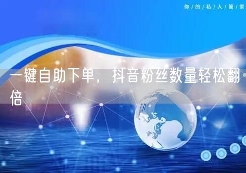 一键自助下单，抖音粉丝数量轻松翻倍