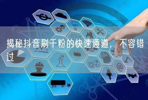 揭秘抖音刷千粉的快速通道，不容错过