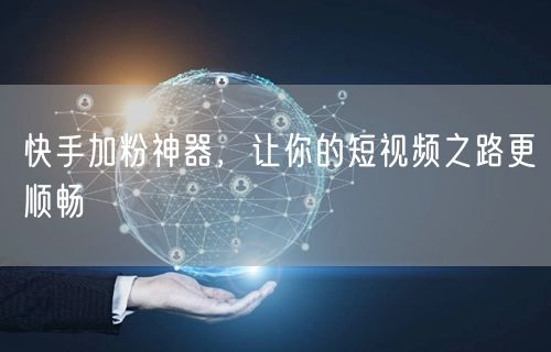 快手加粉神器，让你的短视频之路更顺畅