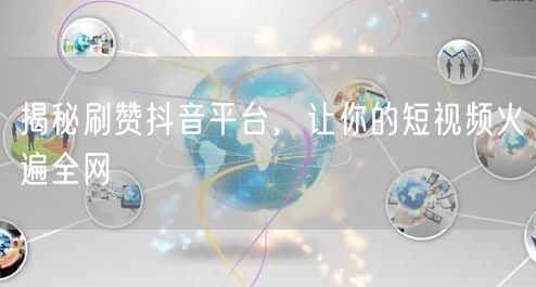 揭秘刷赞抖音平台，让你的短视频火遍全网