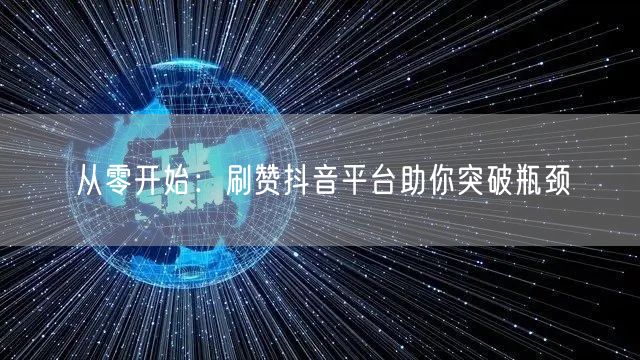 从零开始：刷赞抖音平台助你突破瓶颈