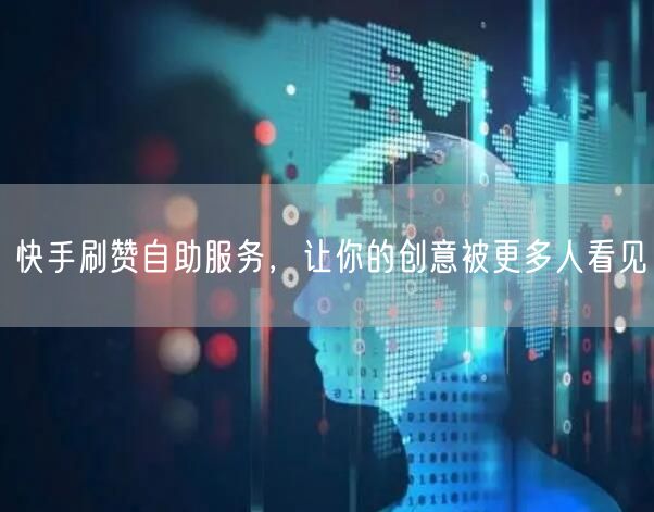 快手刷赞自助服务，让你的创意被更多人看见