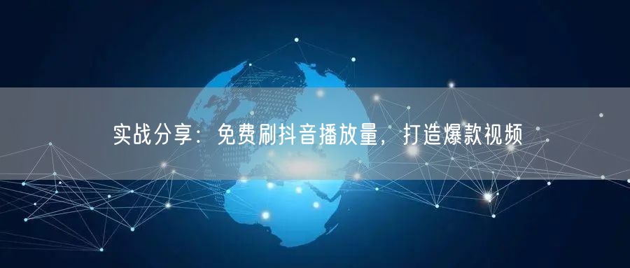 实战分享：免费刷抖音播放量，打造爆款视频