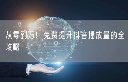 从零到万！免费提升抖音播放量的全攻略