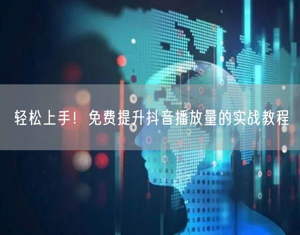 轻松上手！免费提升抖音播放量的实战教程