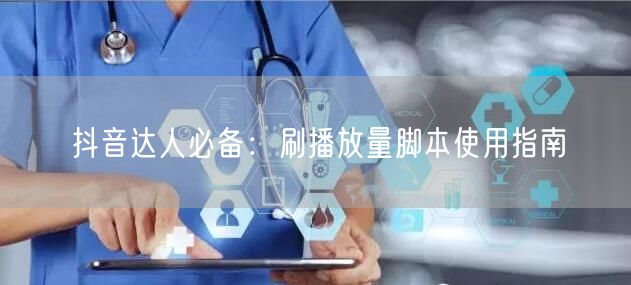 抖音达人必备：刷播放量脚本使用指南