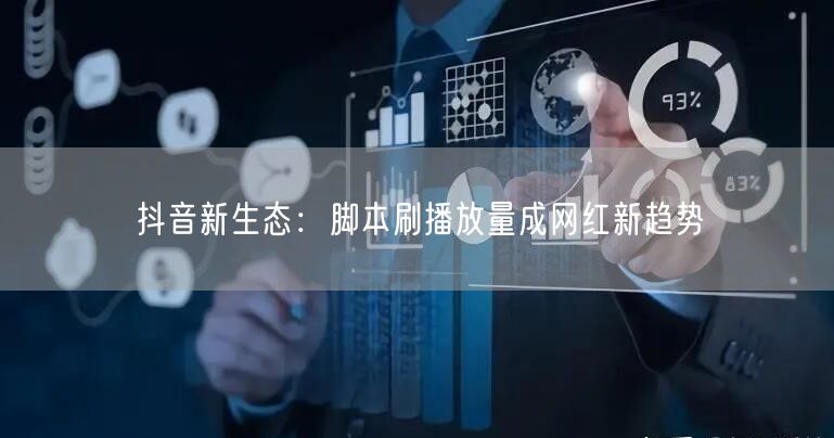 抖音新生态：脚本刷播放量成网红新趋势