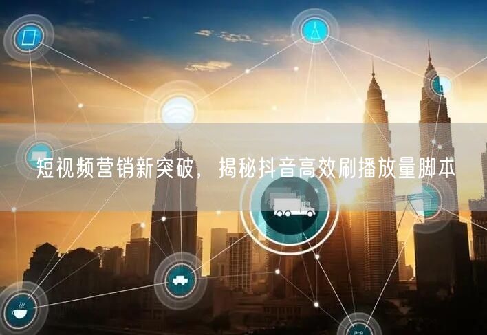 短视频营销新突破，揭秘抖音高效刷播放量脚本