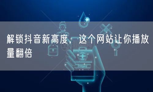 解锁抖音新高度，这个网站让你播放量翻倍