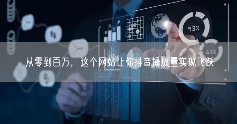 从零到百万，这个网站让你抖音播放量实现飞跃