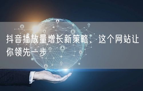 抖音播放量增长新策略，这个网站让你领先一步