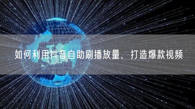 如何利用抖音自助刷播放量，打造爆款视频