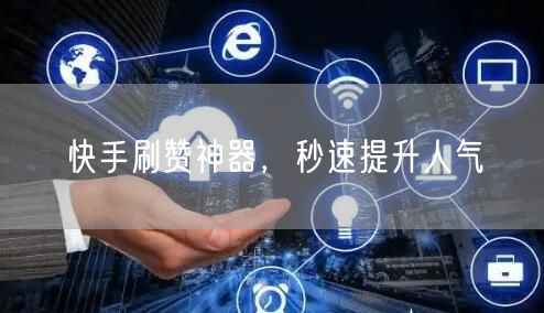 快手刷赞神器，秒速提升人气